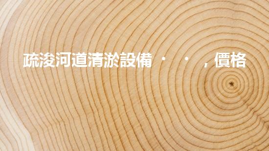 疏浚河道清淤設備，價格通明刨析！